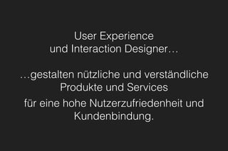 User Experience 
und Interaction Designer…
…gestalten nützliche und verständliche
Produkte und Services 
für eine hohe Nutzerzufriedenheit und
Kundenbindung.
 