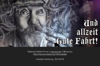 Matthias Müller-Prove // mprove.de // @mprove
http://mprove.de/script/16/mediale/
mediale Hamburg, 29.9.2016
 