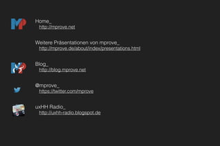 Home_
http://mprove.net
Weitere Präsentationen von mprove_
http://mprove.de/about/index/presentations.html
Blog_
http://blog.mprove.net
@mprove_
https://twitter.com/mprove
uxHH Radio_
http://uxhh-radio.blogspot.de
 