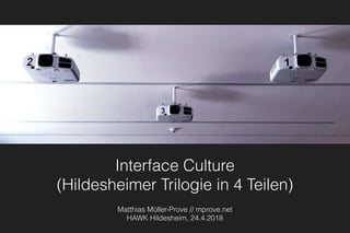 Interface Culture
(Hildesheimer Trilogie in 4 Teilen)
Matthias Müller-Prove // mprove.net
HAWK Hildesheim, 24.4.2018
 