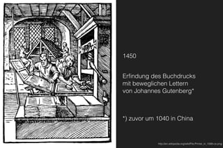 1450
Erﬁndung des Buchdrucks 
mit beweglichen Lettern 
von Johannes Gutenberg*
 
*) zuvor um 1040 in China
http://en.wikipedia.org/wiki/File:Printer_in_1568-ce.png
 