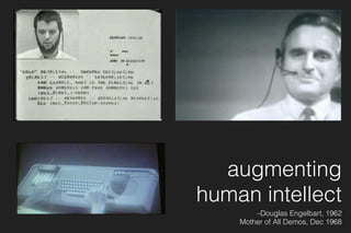 augmenting
human intellect
–Douglas Engelbart, 1962 
Mother of All Demos, Dec 1968
 