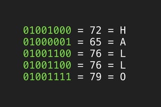 01001000 = 72 = H
01000001 = 65 = A
01001100 = 76 = L
01001100 = 76 = L
01001111 = 79 = O
 