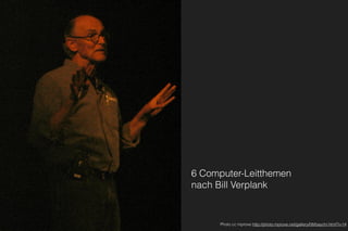 6 Computer-Leitthemen 
nach Bill Verplank
Photo cc mprove http://photo.mprove.net/gallery/08/baychi.html?i=14
 