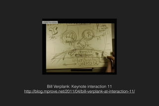 Bill Verplank: Keynote interaction 11
http://blog.mprove.net/2011/04/bill-verplank-at-interaction-11/
 