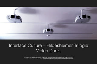 Interface Culture – Hildesheimer Trilogie
Vielen Dank.
Matthias @MProve // http://mprove.de/script/18/hawk/
 