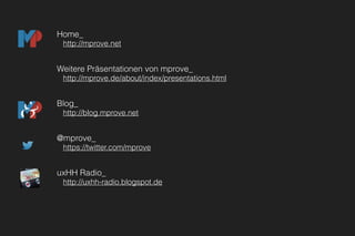 Home_
http://mprove.net
Weitere Präsentationen von mprove_
http://mprove.de/about/index/presentations.html
Blog_
http://blog.mprove.net
@mprove_
https://twitter.com/mprove
uxHH Radio_
http://uxhh-radio.blogspot.de
 