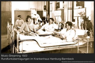 Music-Streaming 1922 
Rundfunkübertragungen im Krankenhaus Hamburg-Barmbeck
http://photo.mprove.net/dransfeld/goebel/ak-barmbek.html?i=12
 
