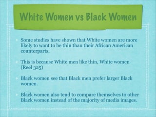 White Women vs Black Women
Some studies have shown that White women are more
likely to want to be thin than their African ...