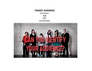 TARGET	
  AUDIENCE	
  
Consumer	
  
B2B	
  
B2C	
  	
  
Combina-on	
  	
  
	
  
	
  
	
  
 