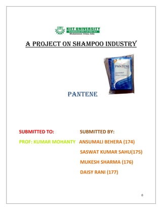 a project on SHAMPOO INDUSTRY




                 PANTENE




SUBMITTED TO:        SUBMITTED BY:
PROF: KUMAR MOHANTY ANSUMALI BEHERA (174)
                     SASWAT KUMAR SAHU(175)
                     MUKESH SHARMA (176)
                     DAISY RANI (177)



                                            0
 