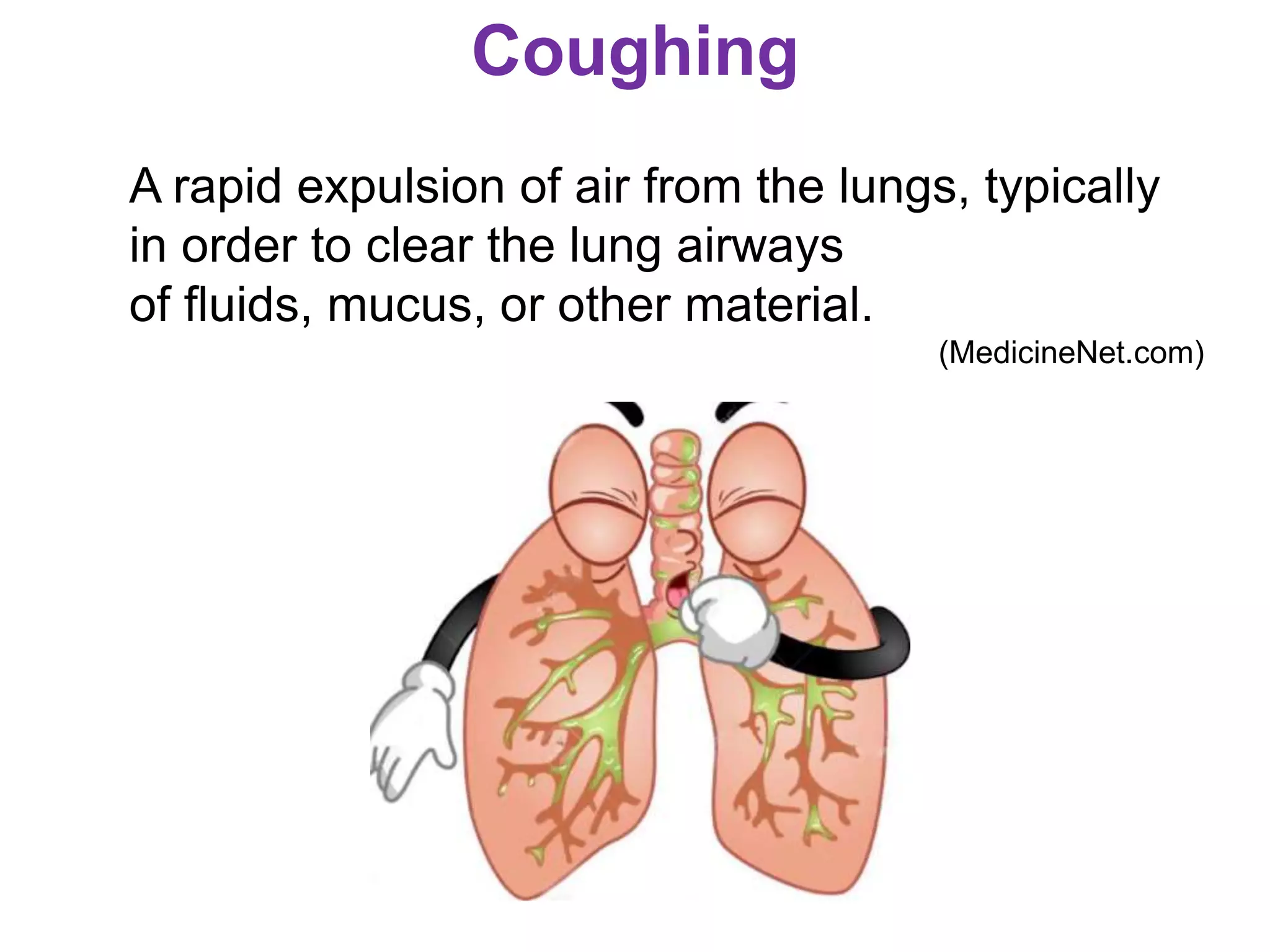 Coughing
A rapid expulsion of air from the lungs, typically
in order to clear the lung airways
of fluids, mucus, or other material.
(MedicineNet.com)
 