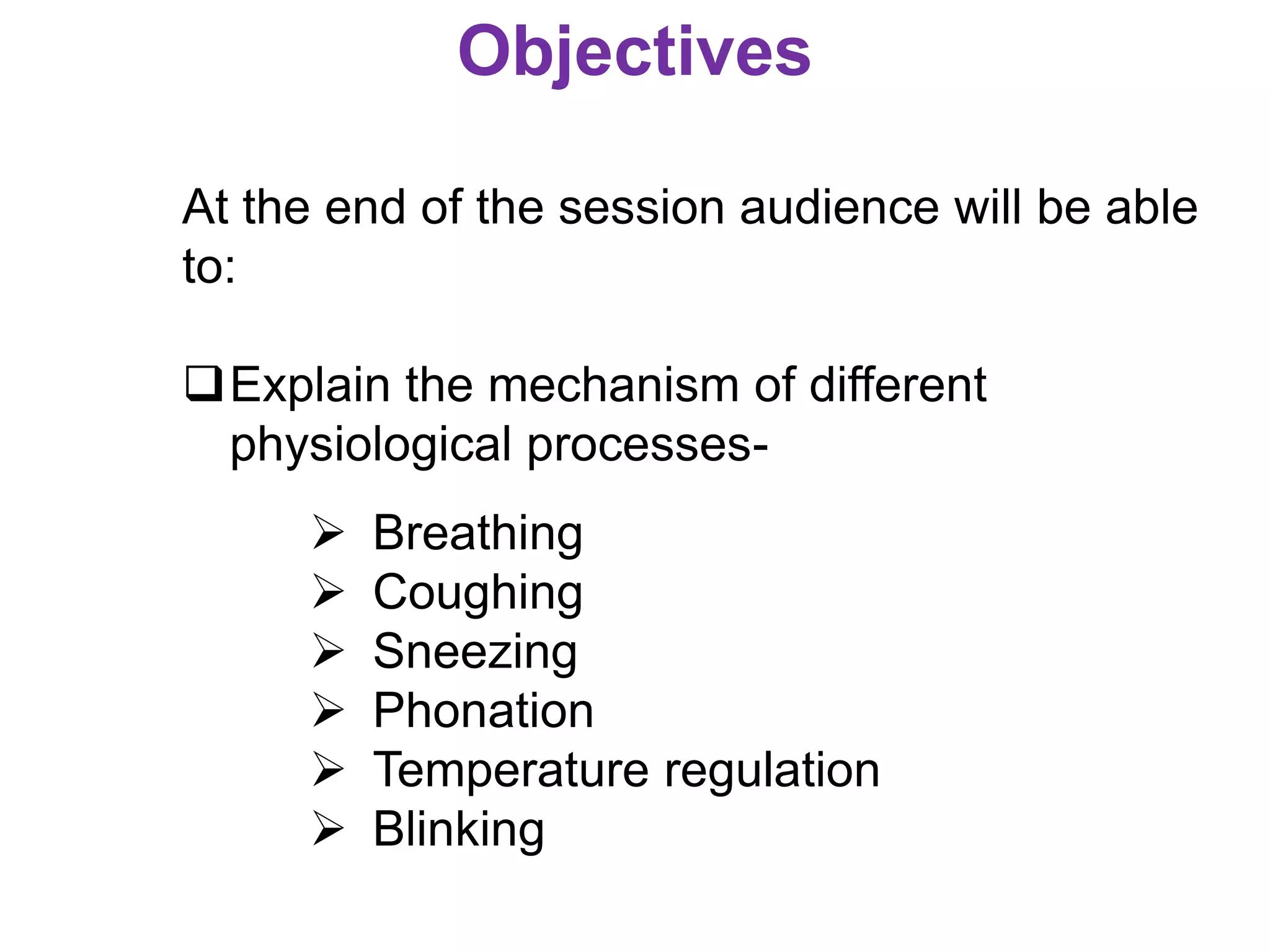 Objectives
At the end of the session audience will be able
to:
Explain the mechanism of different
physiological processes-
 Breathing
 Coughing
 Sneezing
 Phonation
 Temperature regulation
 Blinking
 