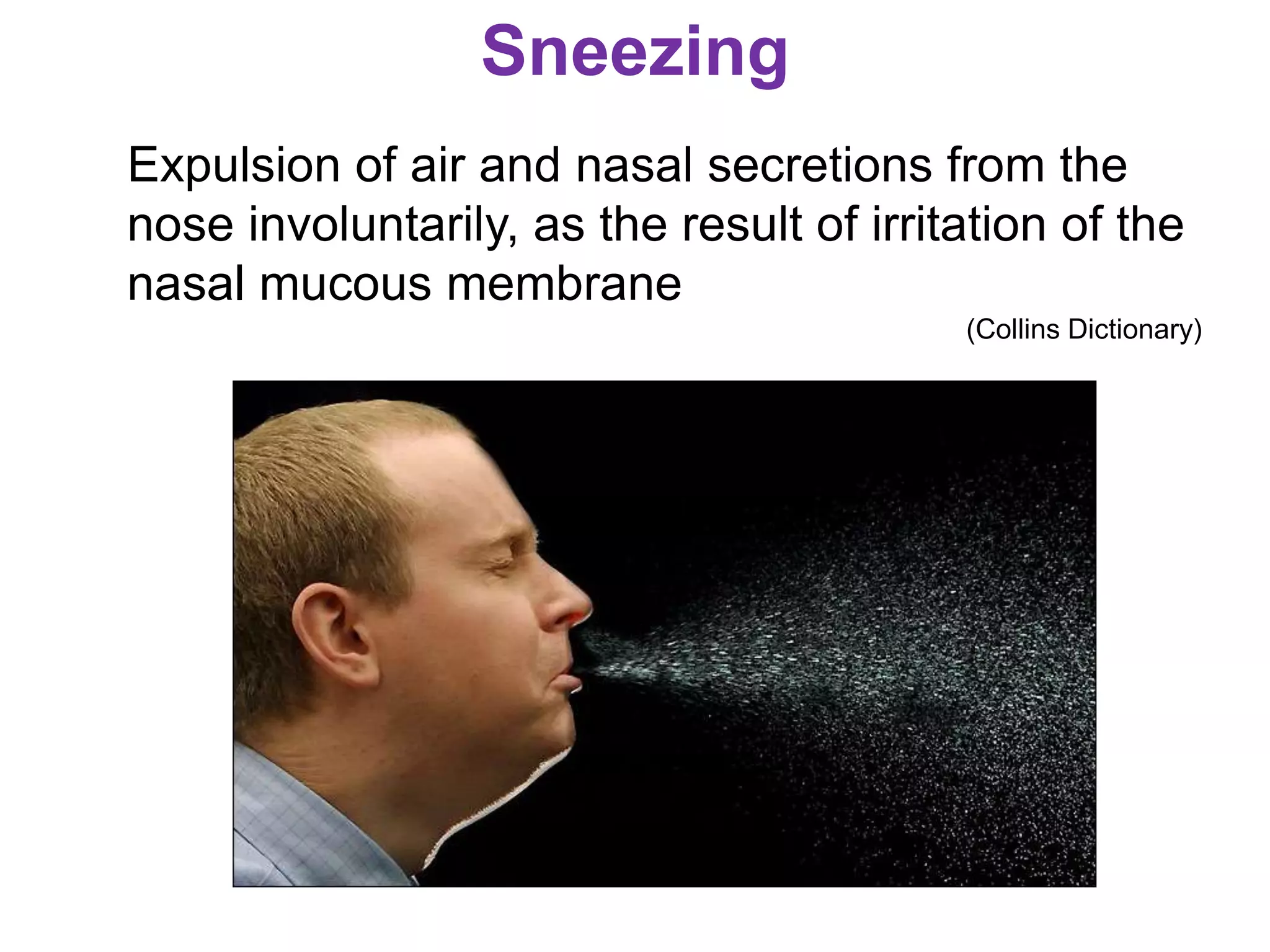 Sneezing
Expulsion of air and nasal secretions from the
nose involuntarily, as the result of irritation of the
nasal mucous membrane
(Collins Dictionary)
 