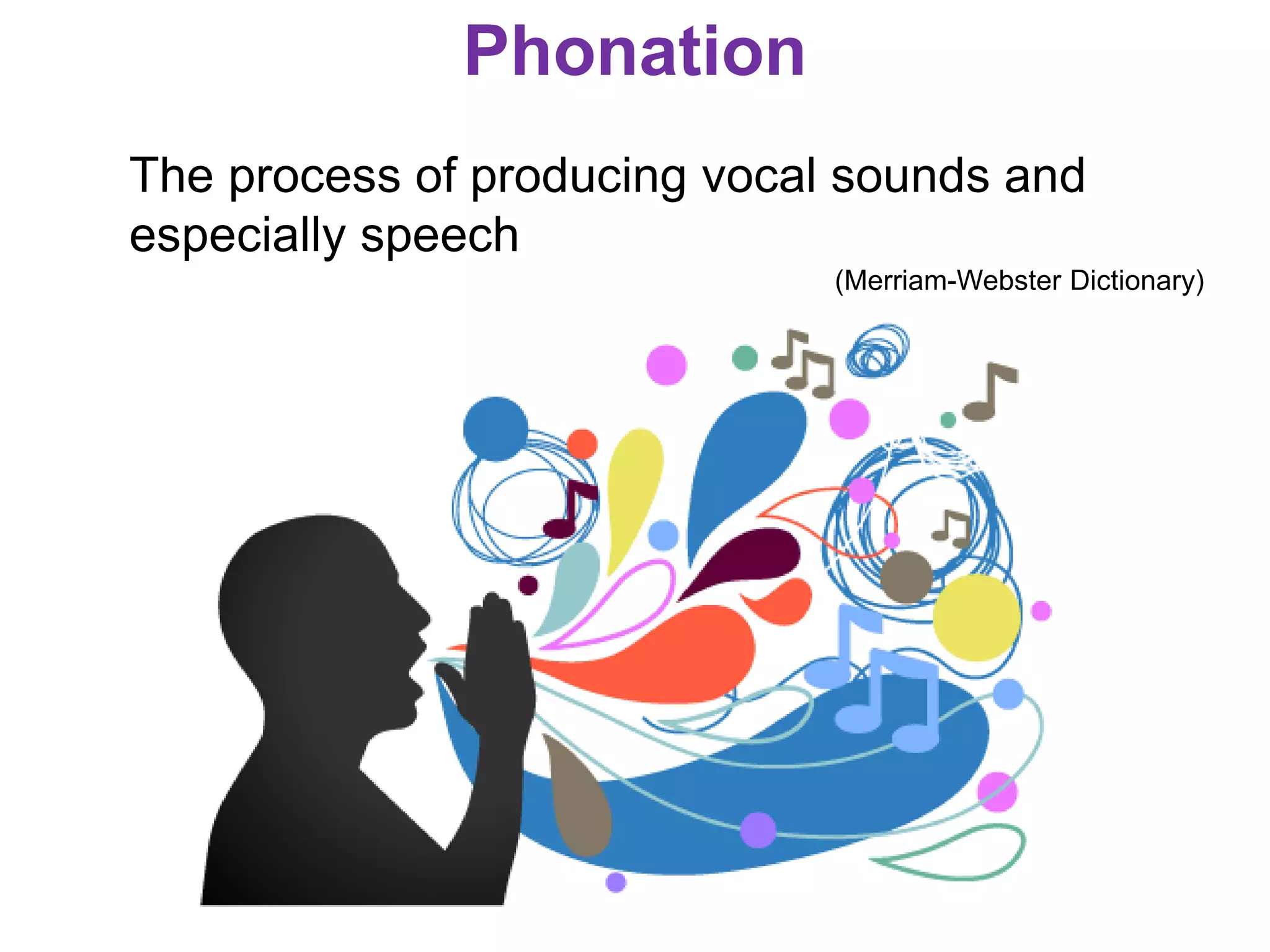 Phonation
The process of producing vocal sounds and
especially speech
(Merriam-Webster Dictionary)
 