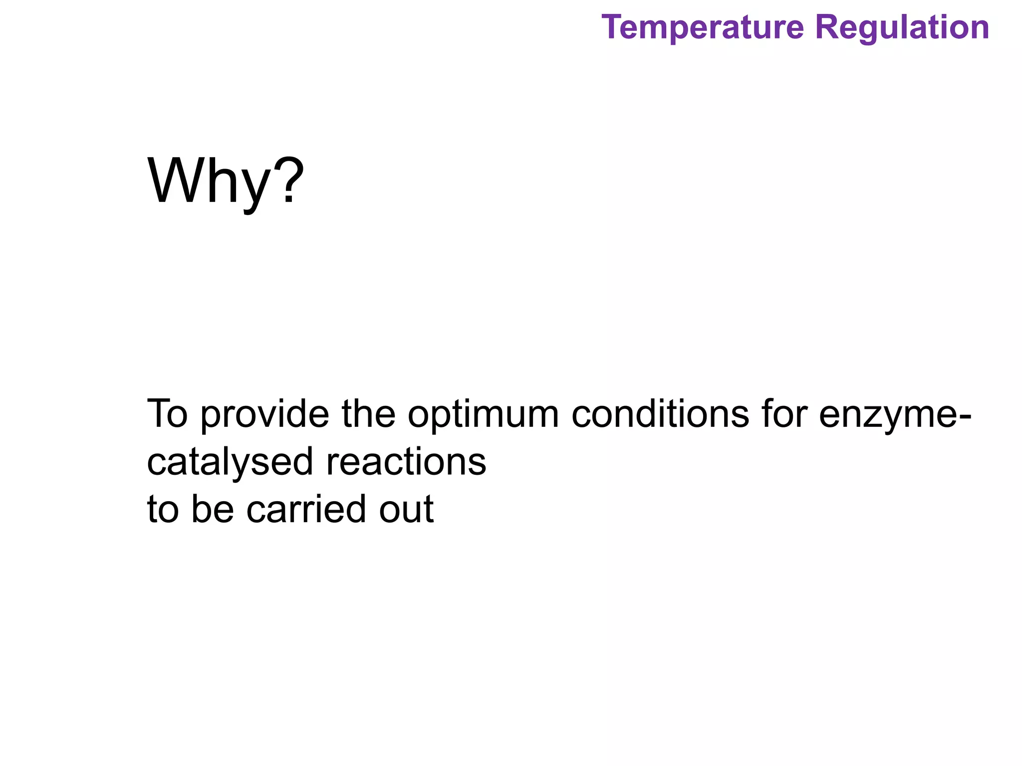 Temperature Regulation
Why?
To provide the optimum conditions for enzyme-
catalysed reactions
to be carried out
 