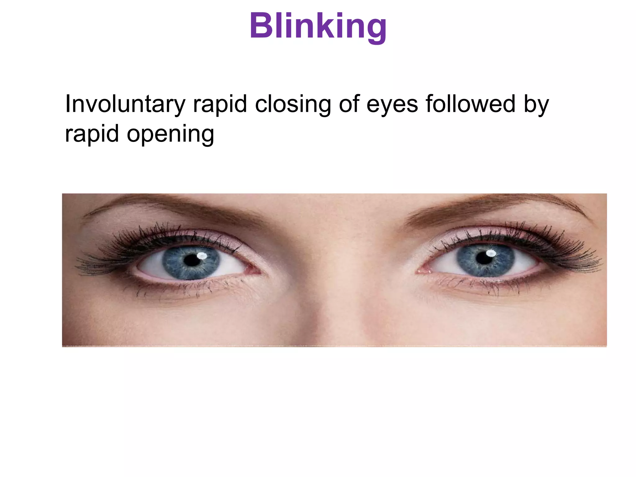 Blinking
Involuntary rapid closing of eyes followed by
rapid opening
 