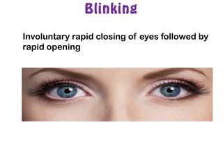Blinking
Involuntary rapid closing of eyes followed by
rapid opening
 
