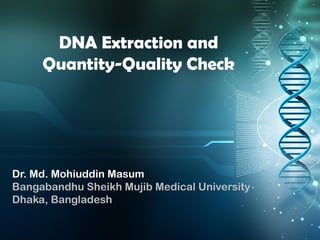 DNA Extraction and
Quantity-Quality Check
Dr. Md. Mohiuddin Masum
Bangabandhu Sheikh Mujib Medical University
Dhaka, Bangladesh
 