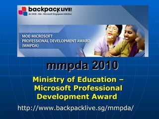 mmpda 2010 Ministry of Education – Microsoft Professional Development Award   http:// www.backpacklive.sg/mmpda /   