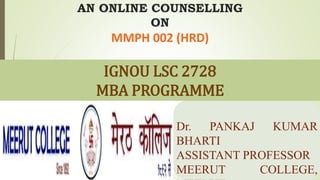 AN ONLINE COUNSELLING
ON
MMPH 002 (HRD)
Dr. PANKAJ KUMAR
BHARTI
ASSISTANT PROFESSOR
MEERUT COLLEGE,
IGNOU LSC 2728
MBA PROGRAMME
 