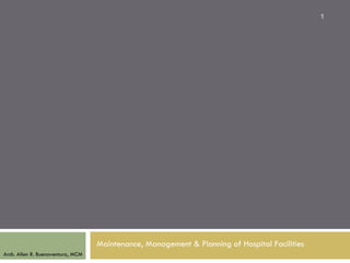 1




                                   Maintenance, Management & Planning of Hospital Facilities
Arch. Allen R. Buenaventura, MCM
 