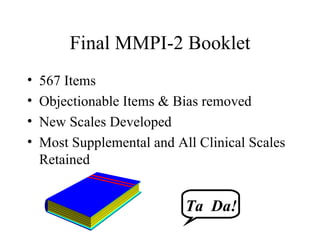 Final MMPI-2 Booklet 567 Items Objectionable Items & Bias removed New Scales Developed  Most Supplemental and All Clinical Scales Retained Ta  Da! 