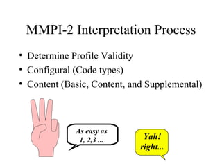MMPI-2 Interpretation Process Determine Profile Validity Configural (Code types) Content (Basic, Content, and Supplemental) As easy as 1, 2,3 ... Yah! right... 