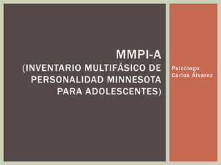Psicólogo
Carlos Álvarez
MMPI-A
(INVENTARIO MULTIFÁSICO DE
PERSONALIDAD MINNESOTA
PARA ADOLESCENTES)
 