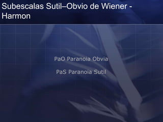 Subescalas Sutil–Obvio de Wiener -
Harmon
PaO Paranoia Obvia
PaS Paranoia Sutil
 