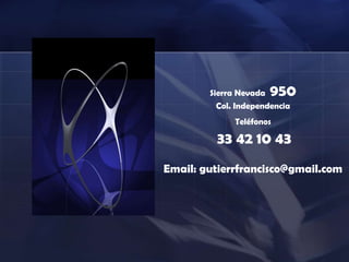 Sierra Nevada 950
Col. Independencia
Teléfonos
33 42 10 43
Email: gutierrfrancisco@gmail.com
 