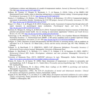 Confirmatory evidence and elaboration of a model of temperament markers. Journal of Abnormal Psychology, 117,
576–590. http://dx.doi.org/10.1037/a0012536
Sellbom, M., Toomey, A., Wygant, D., Kucharski, L. T., & Duncan, S. (2010). Utility of the MMPI–2–RF
(Restructured Form) validity scales in detecting malingering in a criminal forensic setting: A known-groups design.
Psychological Assessment, 22, 22–31. http://dx.doi.org/10.1037/a0018222
Simms, L. J., Goldberg, L. R., Roberts, J. E., Watson, D., Welte, J., & Rotterman, J. H. (2011). Computerized adaptive
assessment of personality disorder: Introducing the CAT–PD project. Journal of Personality Assessment, 93, 380–
389. http://dx.doi.org/10.1080/00223891.2011.577475
Sleep, C. C., Petty, J. A., & Wygant, D. B. (2015). Framing the results: Assessment of response bias through select self-
report measures in psychological injury evaluations. Psychological Injury and Law, 8, 27–39.
http://dx.doi.org/10.1007/s12207-015-9219-1
Solomon, D., Morgan, B., Asberg, K., & McCord, D. (2014). Treatment implications based on measures of child abuse
potential and parental mental health: Are we missing an intervention opportunity? Children and Youth Services
Review, 43, 153–159. http://dx.doi.org/10.1016/j.childyouth.2014.05.016
Tarescavage, A. M., Brewster, J., Corey, D. M., & Ben-Porath, Y. S. (2015). Use of prehire Minnesota Multiphasic
Personality Inventory—2—Restructured Form (MMPI– 2–RF) police candidate scores to predict supervisor ratings
of posthire performance. Assessment, 22, 411–428. http://dx.doi.org/10.1177/1073191114548445
Tellegen, A. (1985). Structures of mood and personality and their relevance to assessing anxiety, with an emphasis on
self-report. In A. H. Tuma & J. D. Maser (Eds.), Anxiety and the anxiety disorders (pp. 681–706). Hillsdale, NJ:
Erlbaum.
Tellegen, A., & Ben-Porath, Y. S. (2008/2011). MMPI–2–RF (Minnesota Multiphasic Personality Inventory—2
Restructured Form) technical manual. Minneapolis: University of Minnesota Press.
Tellegen, A., Ben-Porath, Y. S., McNulty, J. L., Arbisi, P. A., Graham, J. R., & Kaemmer, B. (2003). MMPI–2
Restructured Clinical (RC) Scales: Development, validation, and inter pretation. Minneapolis: University of
Minnesota Press.
University of Minnesota Press. (2017). MMPI2RF references by topic. Minneapolis: Author. Retrieved from:
https://www.upress.umn.edu/test-division/mtdda/webdocs/references.pdf
Watson, D., Kotov, R., & Gamez, W. (2006). Basic dimensions of temperament in relation to personality and
psychopathology. In R. F. Krueger & J. L. Tacket (Eds.), Personality and psychopathology (pp. 7–38). New York,
NY: Guilford Press.
Welsh, G. S., & Dahlstrom, W. G. (Eds.). (1956). Basic readings on the MMPI in psychology and medicine.
Minneapolis: University of Minnesota Press.
World Health Organization. (1992). The ICD–10 classification of mental and behavioural disorders: Clinical
descriptions and diagnostic guidelines. Geneva, Switzerland: Author.
Wygant, D. B., Ben-Porath, Y. S., & Arbisi, P. A. (2004, May). Development and initial validation of a scale to detect
somatic overreporting. Poster presented at the 39th Annual Symposium on Recent Developments of the MMPI–
2/MMPI–A, Minneapolis, MN.
123
 