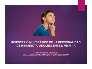 INVENTARIO MULTIFÁSICO DE LA PERSONALIDAD
DE MINNESOTA ADOLESCENTES, MMPI - A
ADAPTACIÓN AL ESPAÑOL:
EMILIA LUCIO, AMADA AMPUDIO Y CONSUELO DURÁN
 