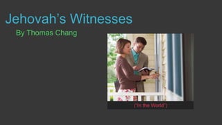 Jehovah’s Witnesses
By Thomas Chang
(“In the World”)
 
