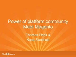 Power of platform community
      Meet Magento
        Thomas Fleck &
        Kuba Zwolinski
 