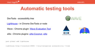 #MM18PL#MM18PL
Automatic testing tools
yarn global add lighthouse
lighthouse http://localhost:8080/ --only-categories accessibility --view
DevTools - accessibility tree
aXe - Chrome plugins: aXe-Coconut, aXe
Wave - Chrome plugin: Wave Evaluation Tool
Lighthouse - in Chrome DevTools or node
 