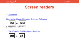 #MM18PL#MM18PL
Screen readers
1. ChromeVox
ChromeVox Classic Keyboard Shortcuts Reference
2. VoiceOver - Cmd + F5
VoiceOver for OSX Keyboard Shortcuts
ctrl cmd
ctrl alt
+
+
 
