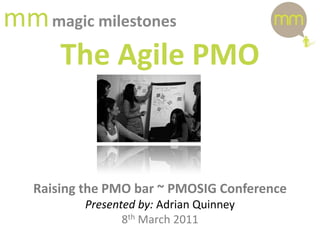 mmmagic milestones The Agile PMO Raising the PMO bar ~ PMOSIG Conference Presented by: Adrian Quinney 8th March 2011 