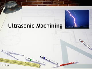 11/19/16
Ultrasonic Machining
 