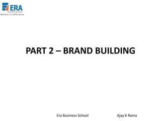 PART 2 – BRAND BUILDING

Era Business School

Ajay K Raina

 