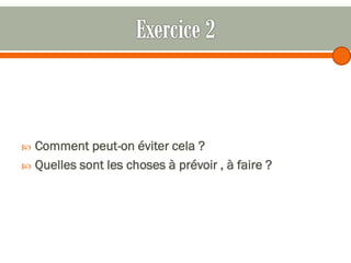 Comment peut-on éviter cela ?
 Quelles sont les choses à prévoir , à faire ?


 