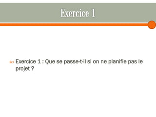 

Exercice 1 : Que se passe-t-il si on ne planifie pas le
projet ?

 
