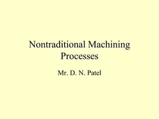 Nontraditional Machining
Processes
Mr. D. N. Patel
 