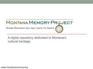 A digital repository dedicated to Montana’s
cultural heritage.
www.montanamemory.org
 
