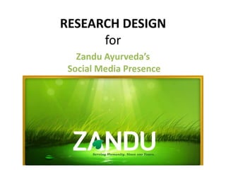 RESEARCH DESIGN
for
Zandu Ayurveda’s
Social Media Presence

 