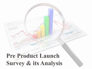 Pre Product Launch
Survey & its Analysis
 