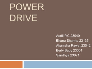 POWER
DRIVE
Aadil P.C 23040
Bhanu Sharma 23135
Akamsha Rawat 23042
Berly Baby 23051
Sandhya 23071
 