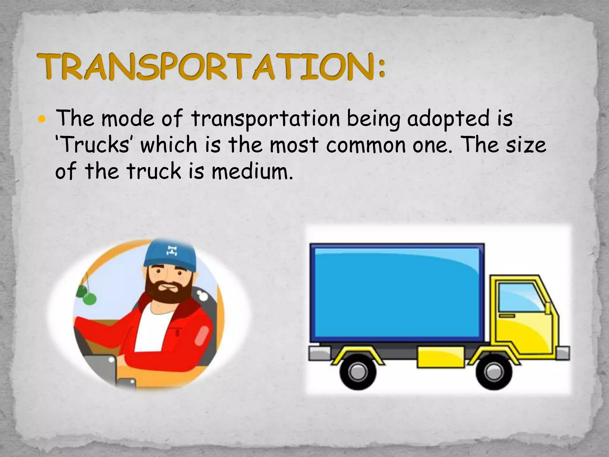  The mode of transportation being adopted is
‘Trucks’ which is the most common one. The size
of the truck is medium.
 