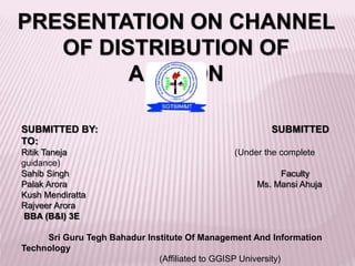 PRESENTATION ON CHANNEL
OF DISTRIBUTION OF
AMAZON
SUBMITTED BY: SUBMITTED
TO:
Ritik Taneja (Under the complete
guidance)
Sahib Singh Faculty
Palak Arora Ms. Mansi Ahuja
Kush Mendiratta
Rajveer Arora
BBA (B&I) 3E
Sri Guru Tegh Bahadur Institute Of Management And Information
Technology
(Affiliated to GGISP University)
 