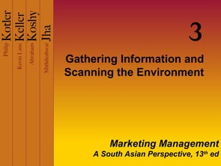 3
Gathering Information and
Scanning the Environment

Marketing Management
A South Asian Perspective, 13th ed

 